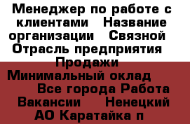 Менеджер по работе с клиентами › Название организации ­ Связной › Отрасль предприятия ­ Продажи › Минимальный оклад ­ 31 500 - Все города Работа » Вакансии   . Ненецкий АО,Каратайка п.
